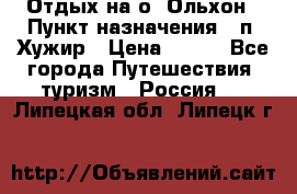 Отдых на о. Ольхон › Пункт назначения ­ п. Хужир › Цена ­ 600 - Все города Путешествия, туризм » Россия   . Липецкая обл.,Липецк г.